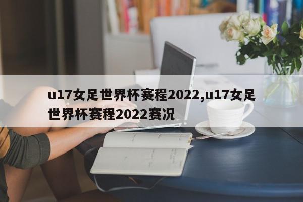 u17女足世界杯赛程2022,u17女足世界杯赛程2022赛况