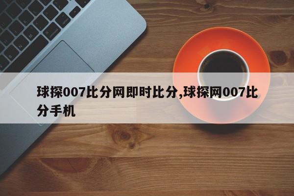 球探007比分网即时比分,球探网007比分手机