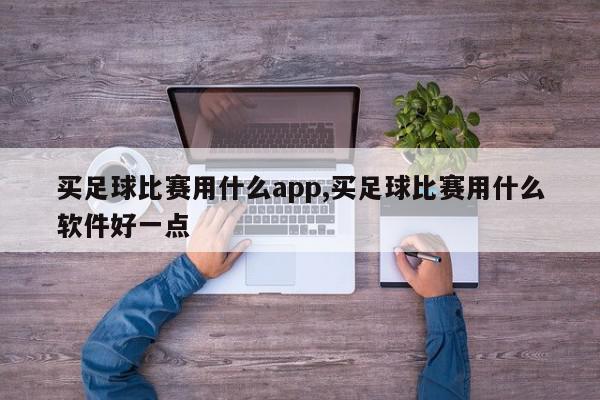 买足球比赛用什么app,买足球比赛用什么软件好一点