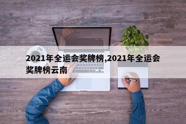 2021年全运会奖牌榜,2021年全运会奖牌榜云南