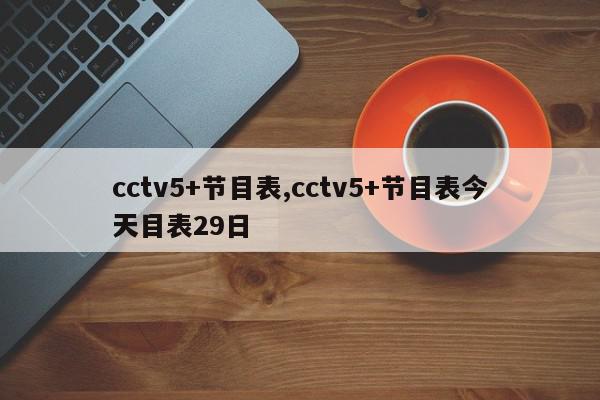 cctv5+节目表,cctv5+节目表今天目表29日