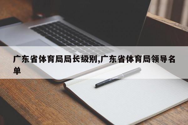 广东省体育局局长级别,广东省体育局领导名单