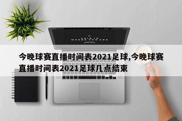 今晚球赛直播时间表2021足球,今晚球赛直播时间表2021足球几点结束