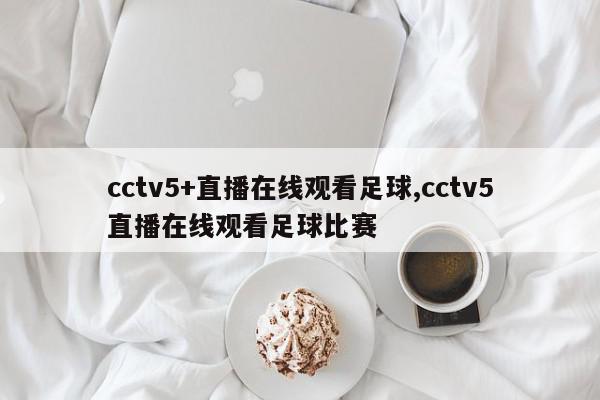 cctv5+直播在线观看足球,cctv5直播在线观看足球比赛