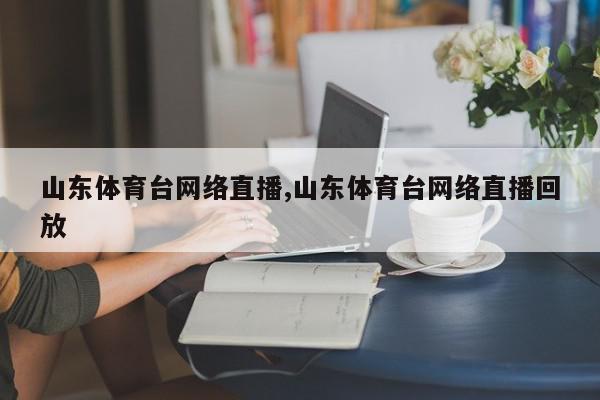 山东体育台网络直播,山东体育台网络直播回放