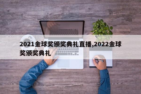 2021金球奖颁奖典礼直播,2022金球奖颁奖典礼