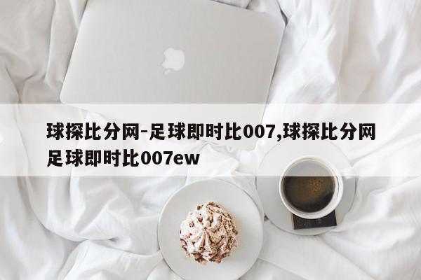 球探比分网-足球即时比007,球探比分网足球即时比007ew