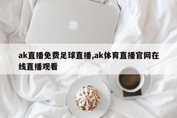 ak直播免费足球直播,ak体育直播官网在线直播观看