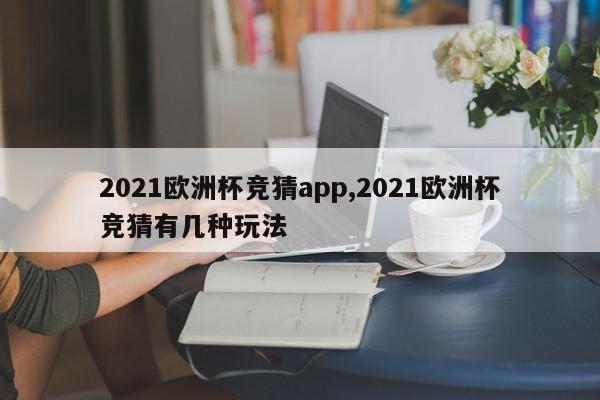 2021欧洲杯竞猜app,2021欧洲杯竞猜有几种玩法