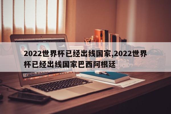 2022世界杯已经出线国家,2022世界杯已经出线国家巴西阿根廷