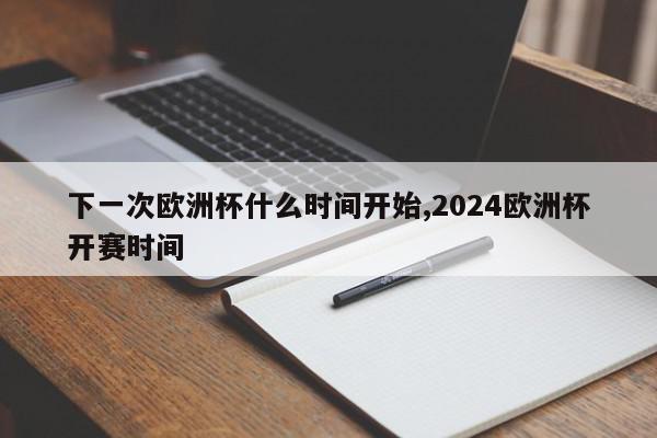 下一次欧洲杯什么时间开始,2024欧洲杯开赛时间