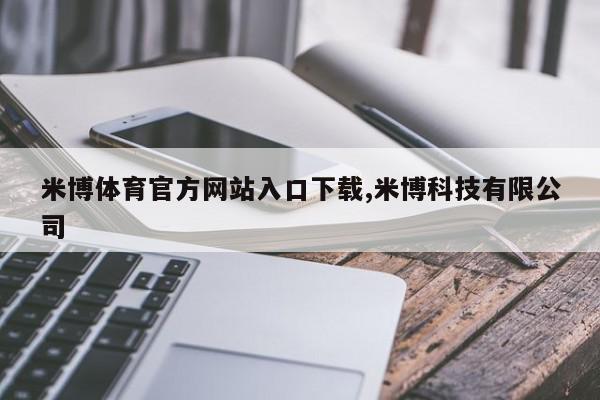 米博体育官方网站入口下载,米博科技有限公司