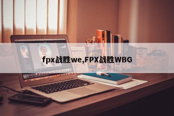 fpx战胜we,FPX战胜WBG