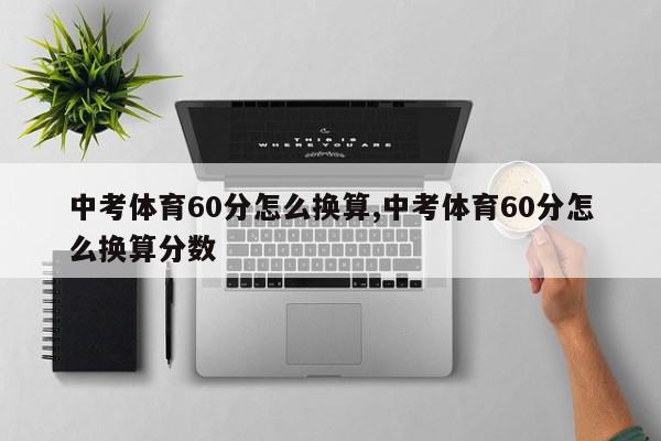 中考体育60分怎么换算,中考体育60分怎么换算分数