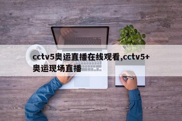 cctv5奥运直播在线观看,cctv5+奥运现场直播