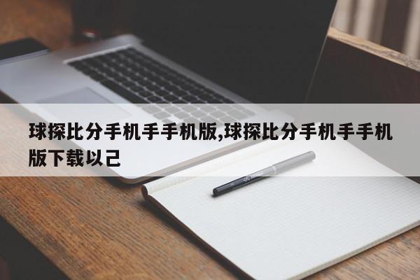 球探比分手机手手机版,球探比分手机手手机版下载以己