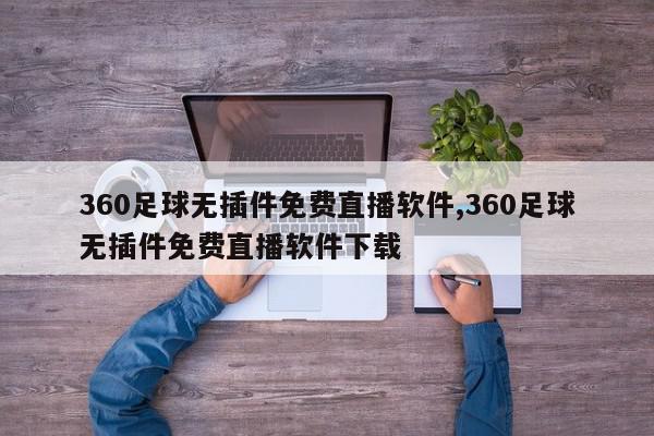 360足球无插件免费直播软件,360足球无插件免费直播软件下载