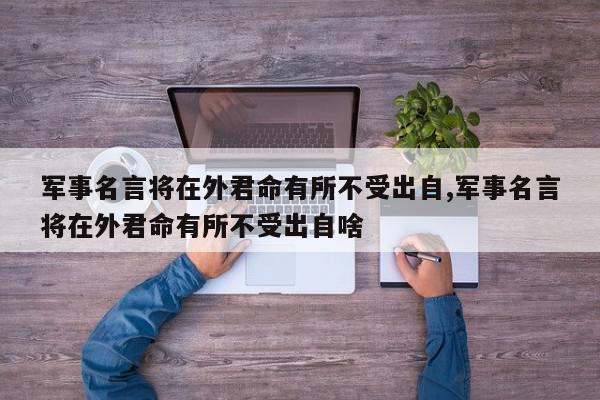 军事名言将在外君命有所不受出自,军事名言将在外君命有所不受出自啥