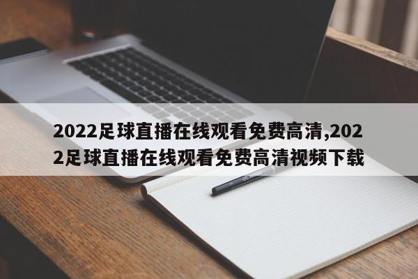 2022足球直播在线观看免费高清,2022足球直播在线观看免费高清视频下载