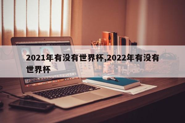 2021年有没有世界杯,2022年有没有世界杯