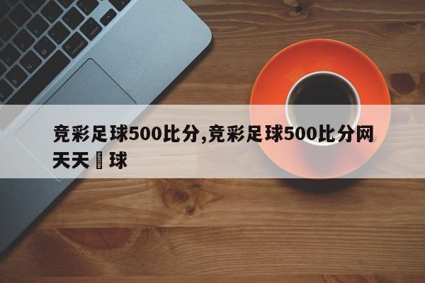 竞彩足球500比分,竞彩足球500比分网天天盁球