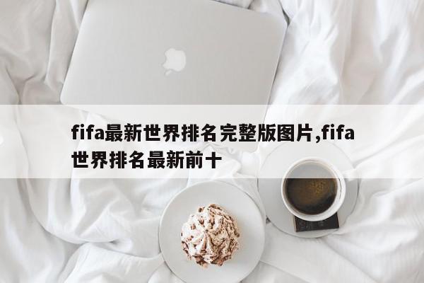 fifa最新世界排名完整版图片,fifa世界排名最新前十