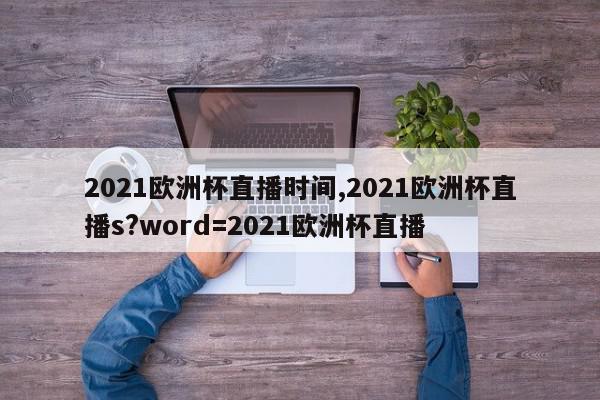 2021欧洲杯直播时间,2021欧洲杯直播s?word=2021欧洲杯直播