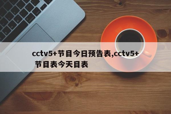 cctv5+节目今日预告表,cctv5+ 节目表今天目表