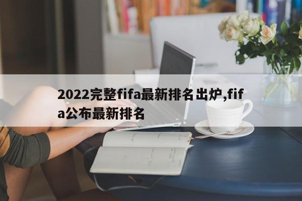 2022完整fifa最新排名出炉,fifa公布最新排名