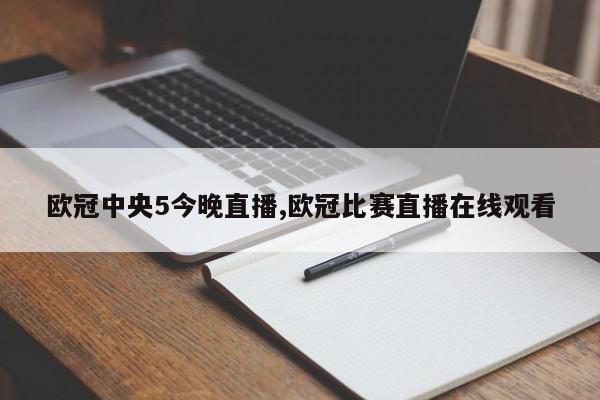 欧冠中央5今晚直播,欧冠比赛直播在线观看