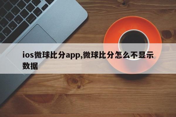 ios微球比分app,微球比分怎么不显示数据