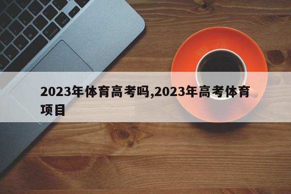 2023年体育高考吗,2023年高考体育项目