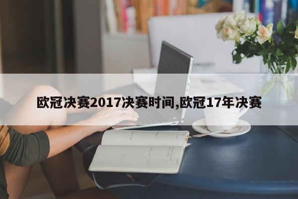 欧冠决赛2017决赛时间,欧冠17年决赛