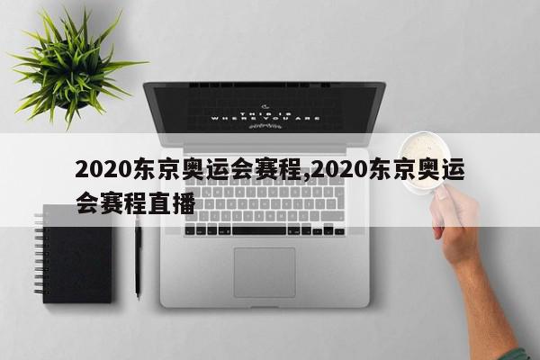 2020东京奥运会赛程,2020东京奥运会赛程直播