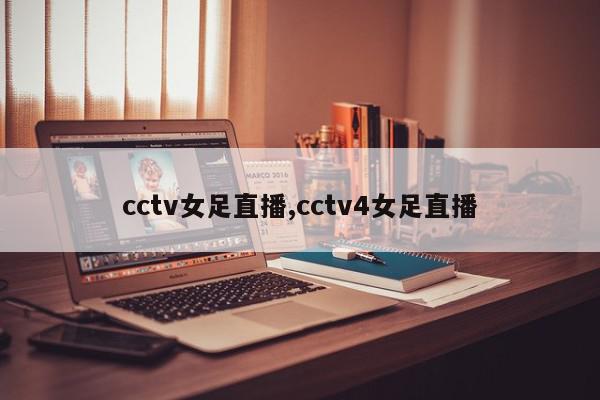 cctv女足直播,cctv4女足直播