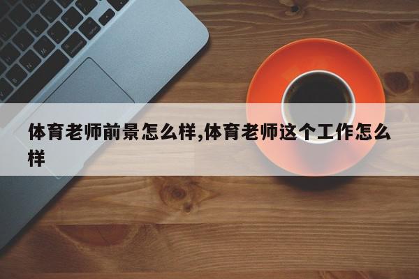 体育老师前景怎么样,体育老师这个工作怎么样