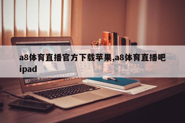 a8体育直播官方下载苹果,a8体育直播吧ipad