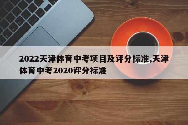 2022天津体育中考项目及评分标准,天津体育中考2020评分标准