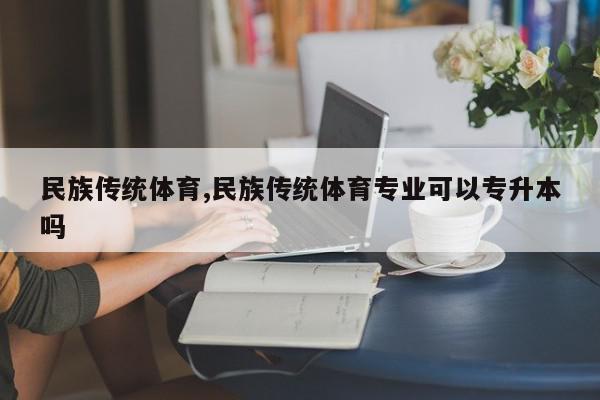 民族传统体育,民族传统体育专业可以专升本吗