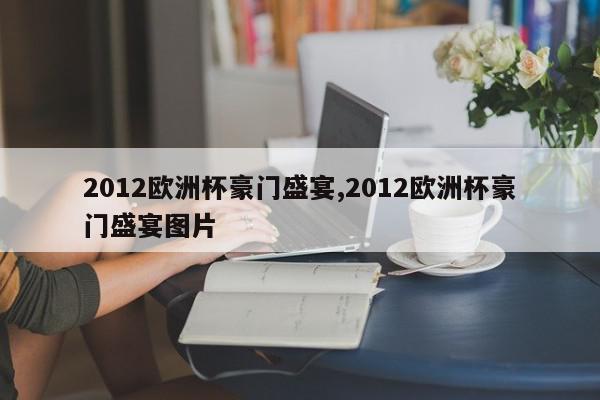 2012欧洲杯豪门盛宴,2012欧洲杯豪门盛宴图片