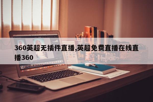 360英超无插件直播,英超免费直播在线直播360