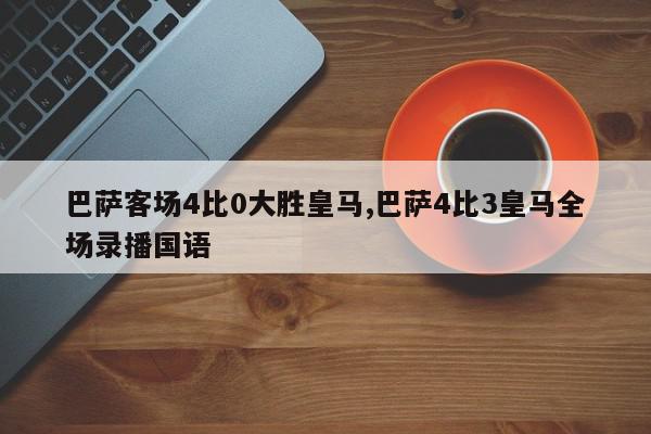 巴萨客场4比0大胜皇马,巴萨4比3皇马全场录播国语