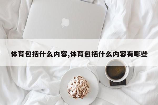 体育包括什么内容,体育包括什么内容有哪些