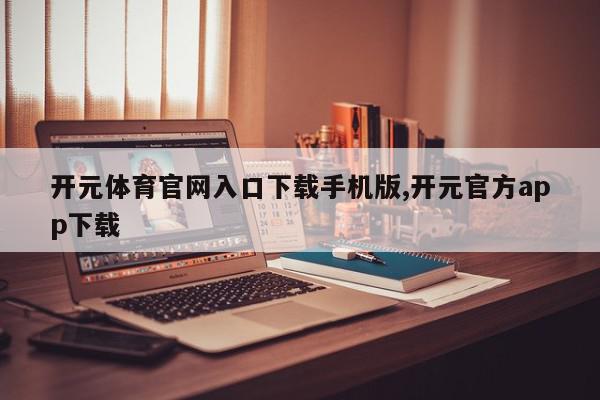 开元体育官网入口下载手机版,开元官方app下载