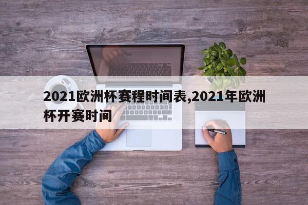 2021欧洲杯赛程时间表,2021年欧洲杯开赛时间