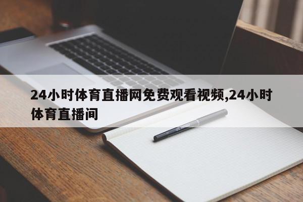 24小时体育直播网免费观看视频,24小时体育直播间