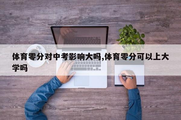 体育零分对中考影响大吗,体育零分可以上大学吗