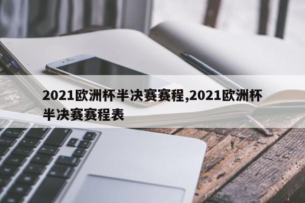 2021欧洲杯半决赛赛程,2021欧洲杯半决赛赛程表