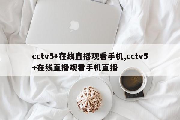 cctv5+在线直播观看手机,cctv5+在线直播观看手机直播