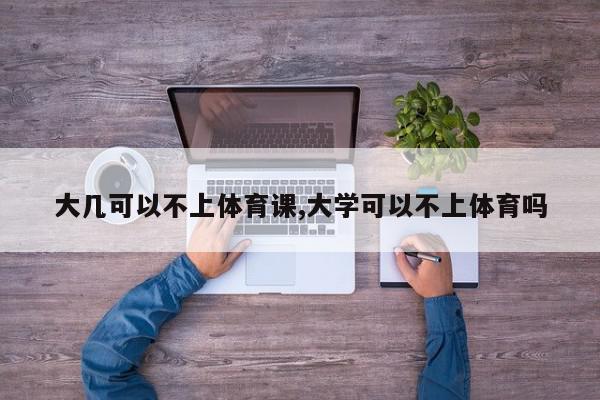 大几可以不上体育课,大学可以不上体育吗